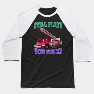 Still Plays With Trucks Fire Truck Firefighter Novelty Gift Baseball T-Shirt